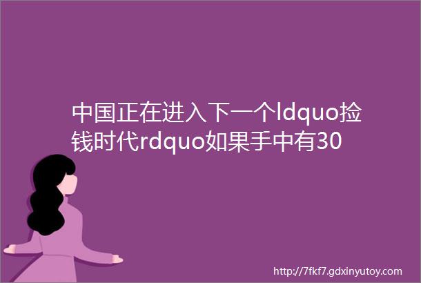 中国正在进入下一个ldquo捡钱时代rdquo如果手中有30万闲钱不妨学习犹太人ldquo卖铜式rdquo的逆向思维